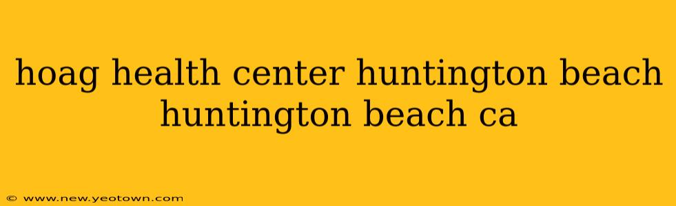 hoag health center huntington beach huntington beach ca