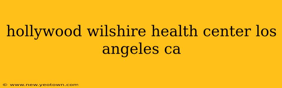 hollywood wilshire health center los angeles ca