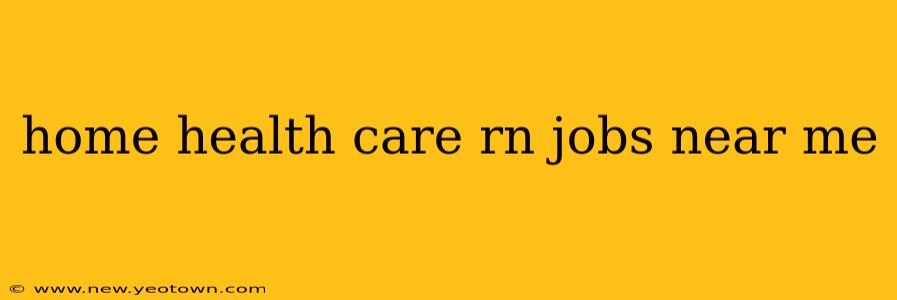 home health care rn jobs near me