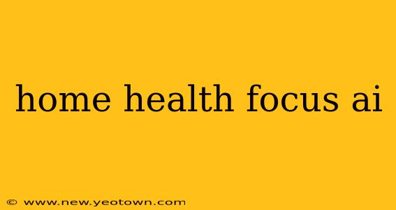 home health focus ai