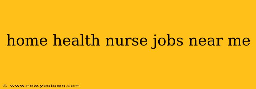 home health nurse jobs near me