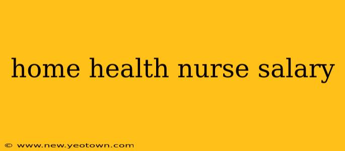 home health nurse salary