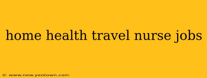 home health travel nurse jobs