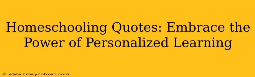 Homeschooling Quotes: Embrace the Power of Personalized Learning