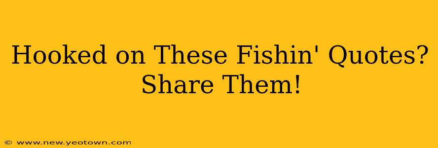 Hooked on These Fishin' Quotes? Share Them!