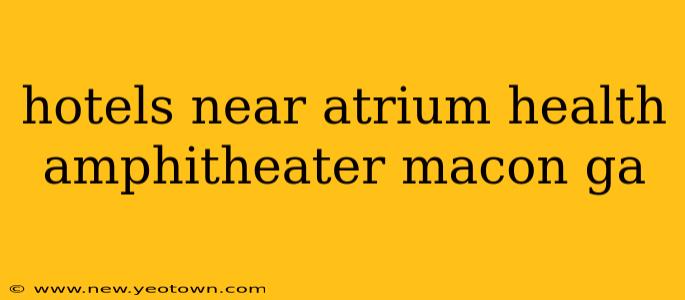 hotels near atrium health amphitheater macon ga