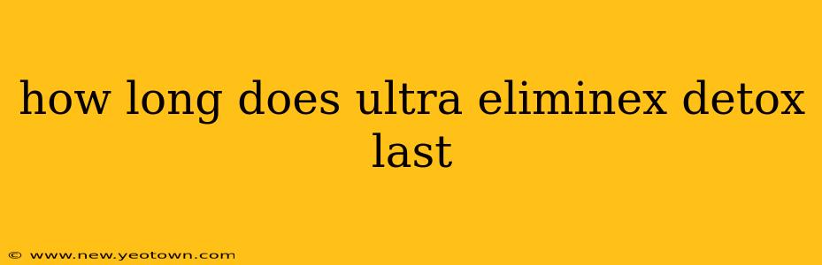 how long does ultra eliminex detox last