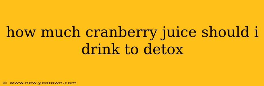 how much cranberry juice should i drink to detox