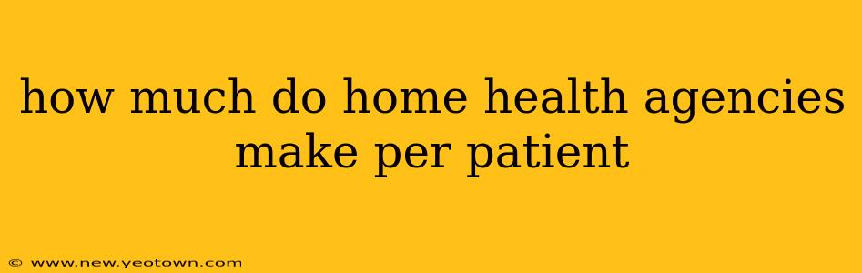 how much do home health agencies make per patient