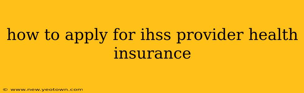 how to apply for ihss provider health insurance