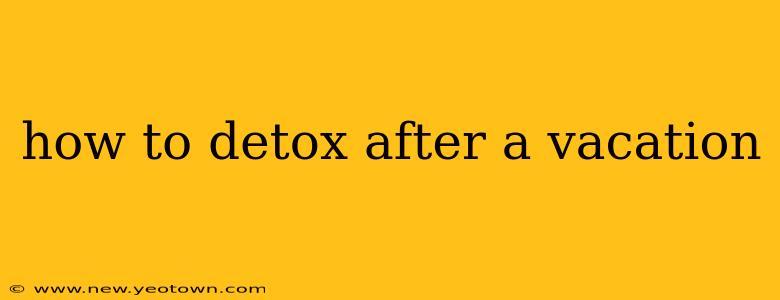 how to detox after a vacation