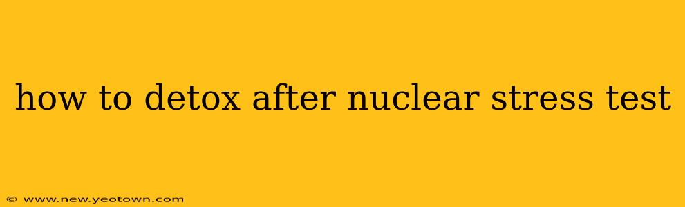 how to detox after nuclear stress test
