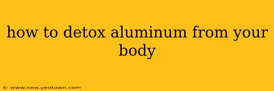 how to detox aluminum from your body
