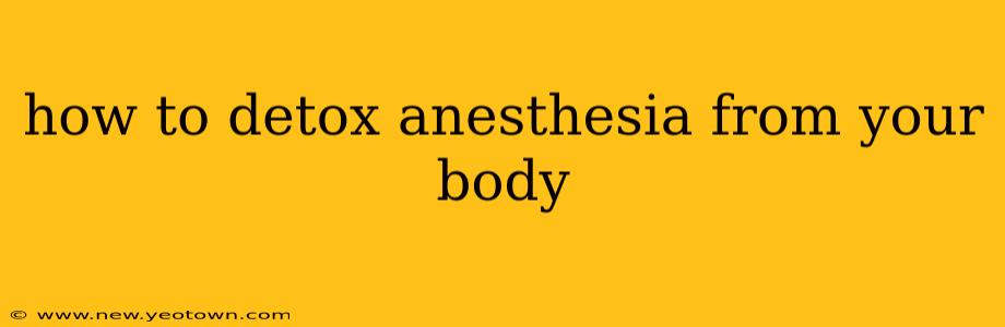 how to detox anesthesia from your body