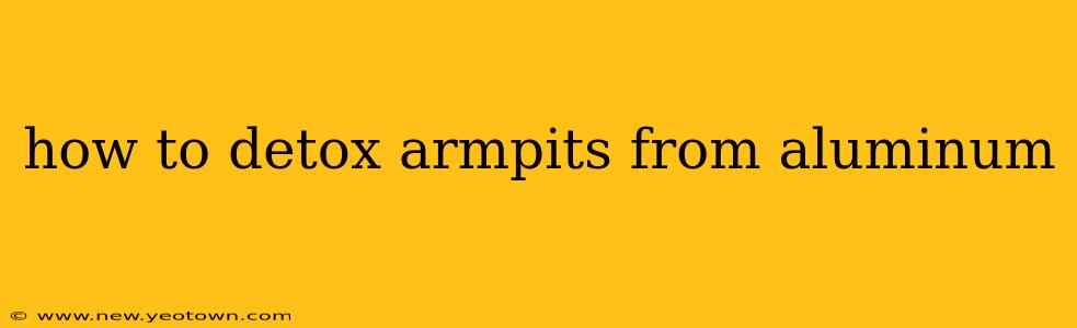 how to detox armpits from aluminum