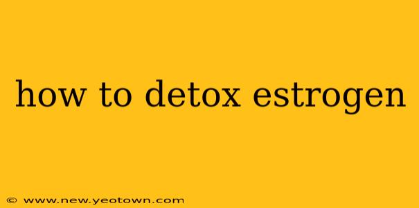 how to detox estrogen