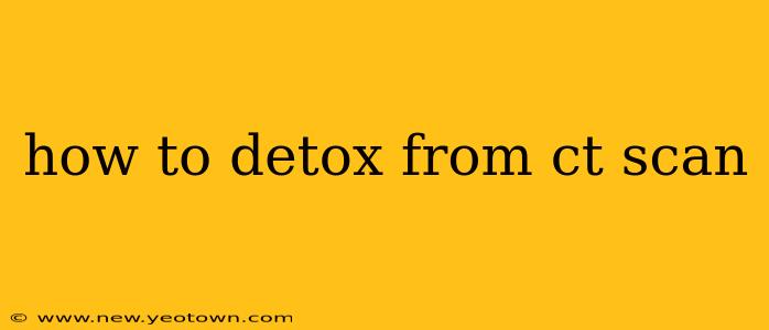 how to detox from ct scan