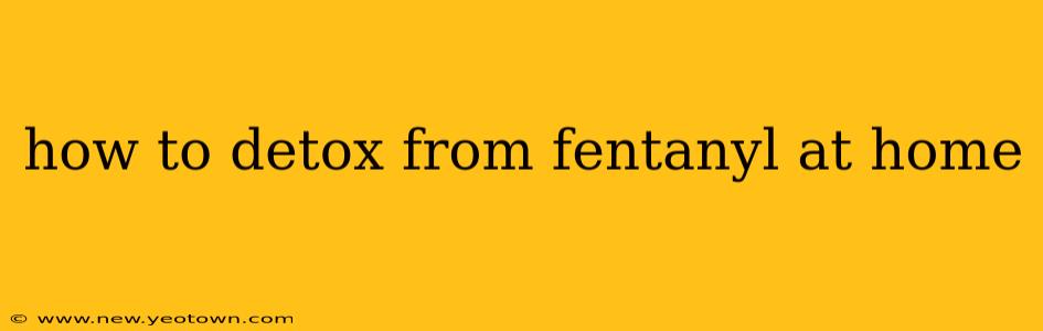 how to detox from fentanyl at home