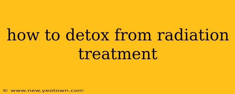 how to detox from radiation treatment