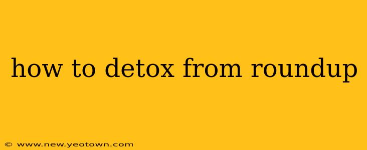 how to detox from roundup