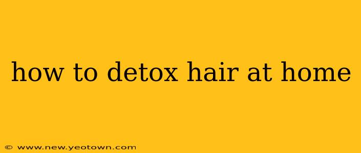 how to detox hair at home