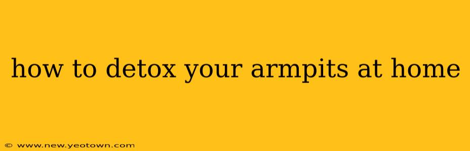 how to detox your armpits at home