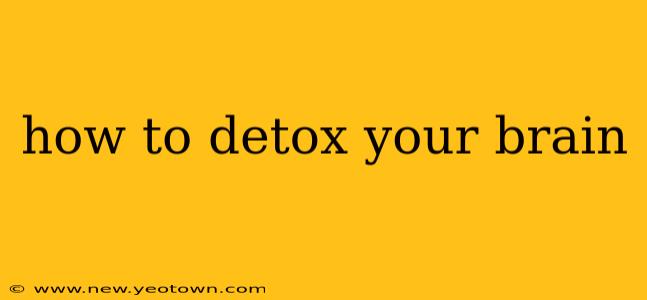 how to detox your brain