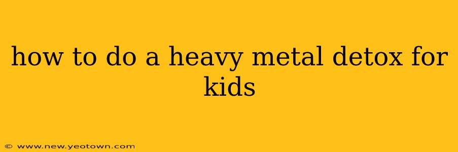 how to do a heavy metal detox for kids