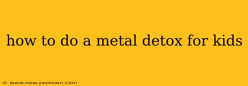how to do a metal detox for kids