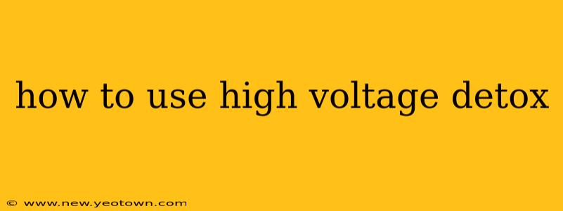 how to use high voltage detox