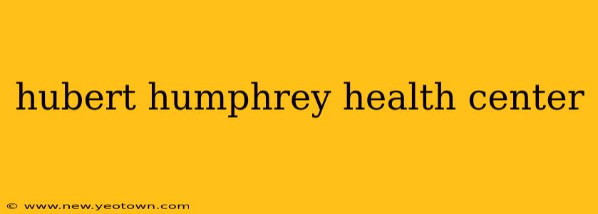 hubert humphrey health center