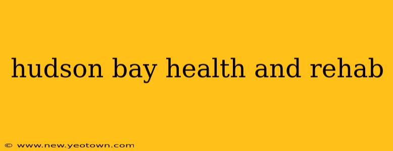 hudson bay health and rehab