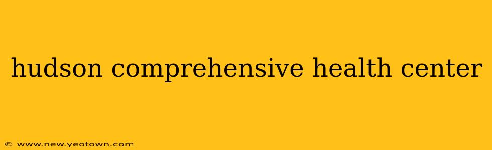 hudson comprehensive health center