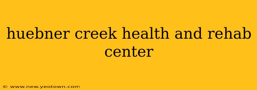 huebner creek health and rehab center