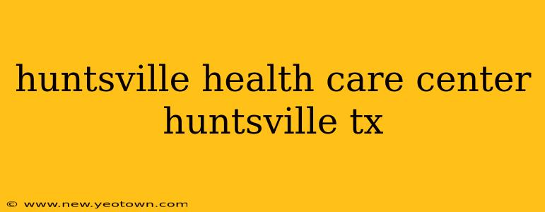 huntsville health care center huntsville tx