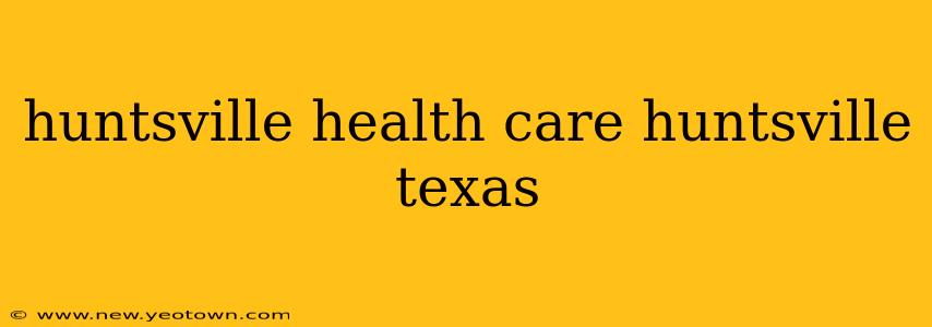huntsville health care huntsville texas