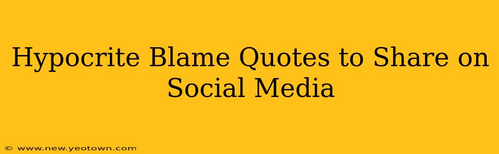 Hypocrite Blame Quotes to Share on Social Media