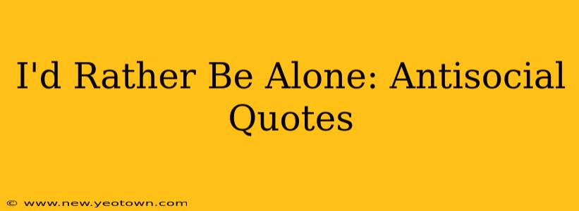 I'd Rather Be Alone: Antisocial Quotes