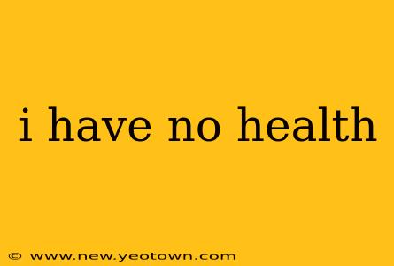 i have no health