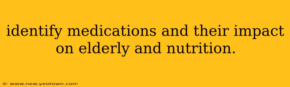 identify medications and their impact on elderly and nutrition.