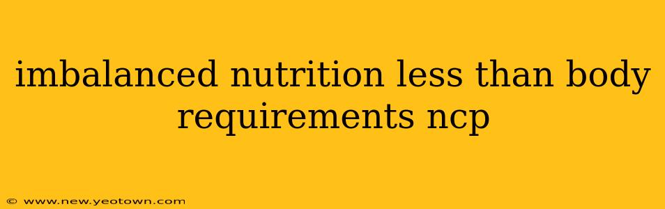 imbalanced nutrition less than body requirements ncp