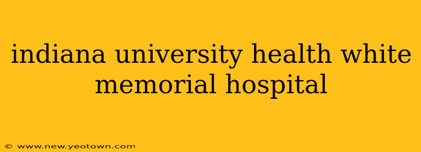 indiana university health white memorial hospital