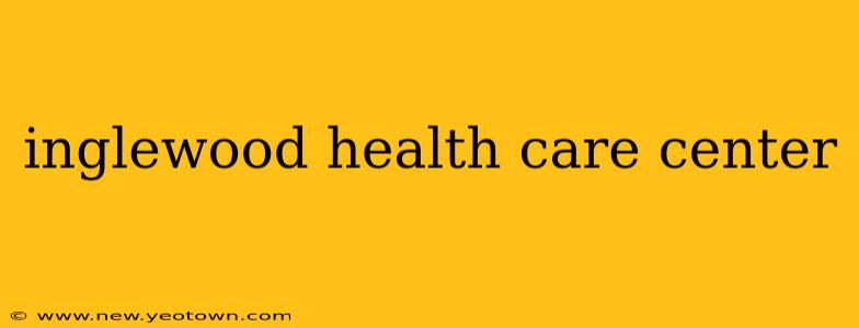 inglewood health care center