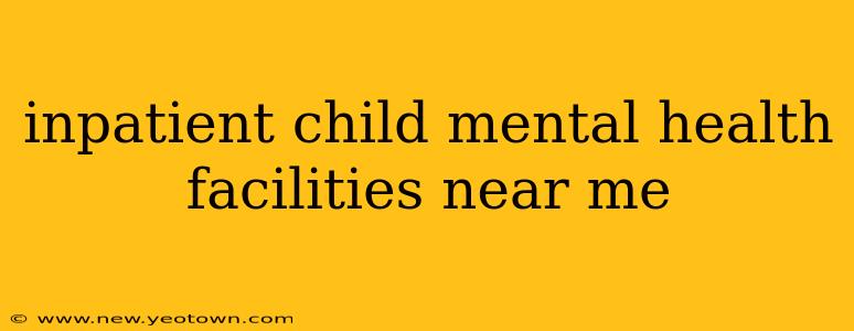 inpatient child mental health facilities near me
