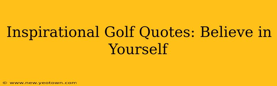 Inspirational Golf Quotes: Believe in Yourself