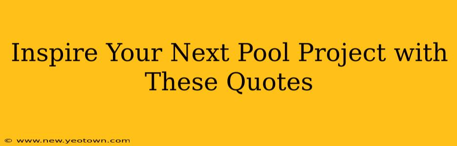Inspire Your Next Pool Project with These Quotes