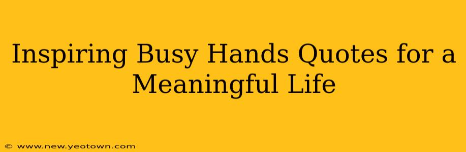 Inspiring Busy Hands Quotes for a Meaningful Life