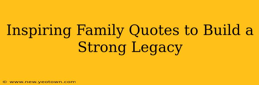 Inspiring Family Quotes to Build a Strong Legacy