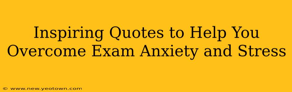 Inspiring Quotes to Help You Overcome Exam Anxiety and Stress