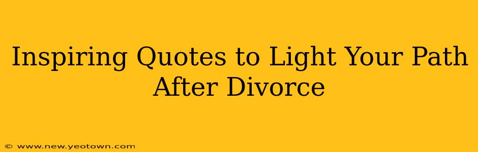 Inspiring Quotes to Light Your Path After Divorce